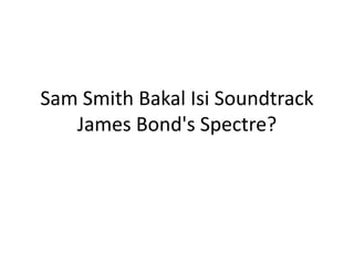 Sam Smith Bakal Isi Soundtrack
James Bond's Spectre?
 