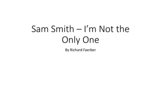 Sam Smith – I’m Not the
Only One
By Richard Faerber
 