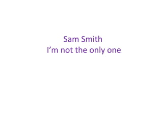 Sam Smith 
I’m not the only one 
 