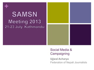 +
Social Media &
Campaigning
Ujjwal Acharya
Federation of Nepali Journalists
 