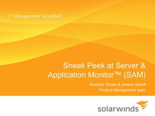 Sneak Peek at Server &
Application Monitor™ (SAM)
           Brandon Shopp & Jeremy Morrill
               Product Management team
 