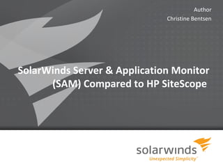 Author
                              Christine Bentsen




SolarWinds Server & Application Monitor
      (SAM) Compared to HP SiteScope




                  1
 
