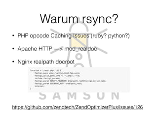 • PHP opcode Caching Issues (ruby? python?)
• Apache HTTP —> mod_realdoc
• Nginx realpath docroot
 
https://github.com/zendtech/ZendOptimizerPlus/issues/126
Warum rsync?
 