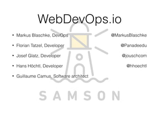 WebDevOps.io
• Markus Blaschke, DevOps
• Florian Tatzel, Developer
• Josef Glatz, Developer
• Hans Höchtl, Developer
• Guillaume Camus, Software architect
@MarkusBlaschke
@Panadeedu
@jouschcom
@hhoechtl
 