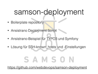 • Boilerplate repository
• Ansistrano Deployment Script
• Ansistrano-Beispiel für TYPO3 und Symfony
• Lösung für SSH-known_hosts und -Einstellungen
 
https://github.com/webdevops/samson-deployment
samson-deployment
 