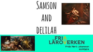 Samson
and
delilah
Frida Nerö Johansson
HVFRI15A
 
