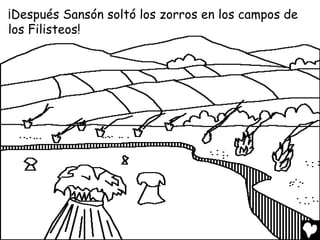 ¡Después Sansón soltó los zorros en los campos de
los Filisteos!
 