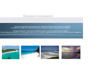 Emozioni e sensazioni


                       Scoprire la Repubblica Domenicana è un‘ esperienza che ogni volta si rinnova; un alternarsi
                 di lunghissime spiagge con sabbia bianchissima a ridosso di paradisi naturali dal mare cristallino.

                  Paesaggi affascinanti tutto l'anno, atmosfere uniche e un fascino sempre pronto a stupire.
Rosa de Bayahibe collocato in uno dei posti piu' belli e ricchi d' emozioni, regala sensazioni uniche che fanno ritornare il viaggiatore
 