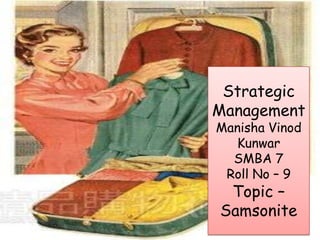 Strategic
Management
Manisha Vinod
Kunwar
SMBA 7
Roll No – 9
Topic –
Samsonite
 