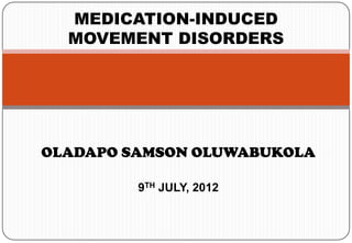 MEDICATION-INDUCED
  MOVEMENT DISORDERS




OLADAPO SAMSON OLUWABUKOLA

         9TH JULY, 2012
 