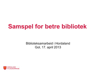 Samspel for betre bibliotek

      Biblioteksamarbeid i Hordaland
             Gol, 17. april 2013
 