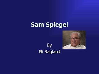 Sam Spiegel By Eli Ragland 
