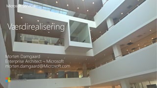 Microsoft Services
Værdirealisering
Morten Damgaard
Enterprise Architect – Microsoft
morten.damgaard@Microsoft.com
 