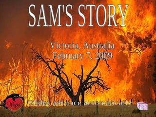 SAM'S STORY Victoria, Australia February 7, 2009 Slides advance automatically 