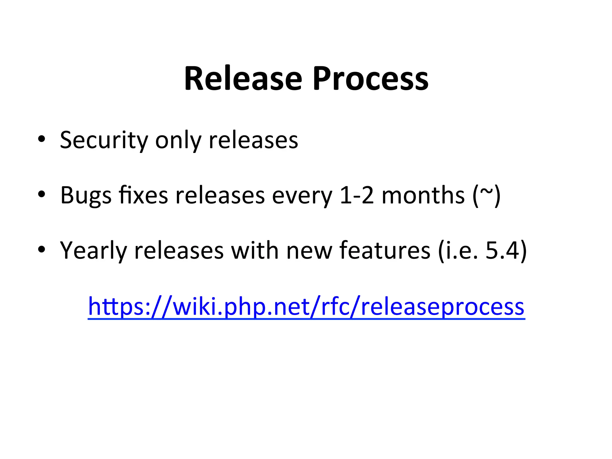 Release	
  Process	
  
•  Security	
  only	
  releases	
  

•  Bugs	
  ﬁxes	
  releases	
  every	
  1-­‐2	
  months	
  (~)	
  

•  Yearly	
  releases	
  with	
  new	
  features	
  (i.e.	
  5.4)	
  

       hSps://wiki.php.net/rfc/releaseprocess	
  
 