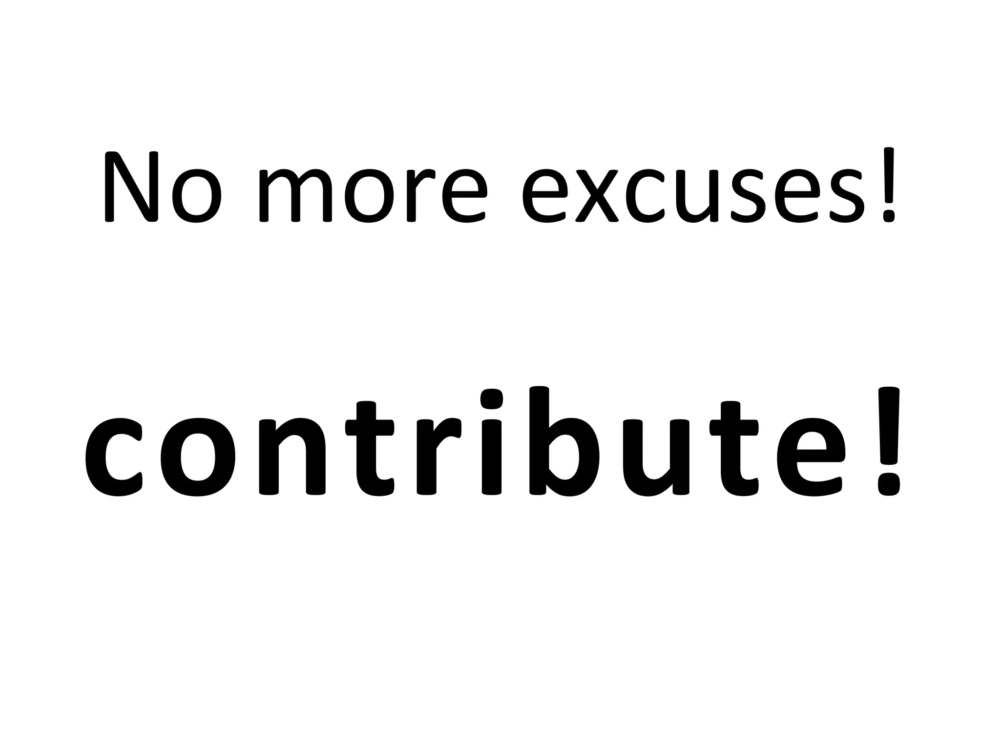 No	
  more	
  excuses!	
  

contribute! 	
  
 