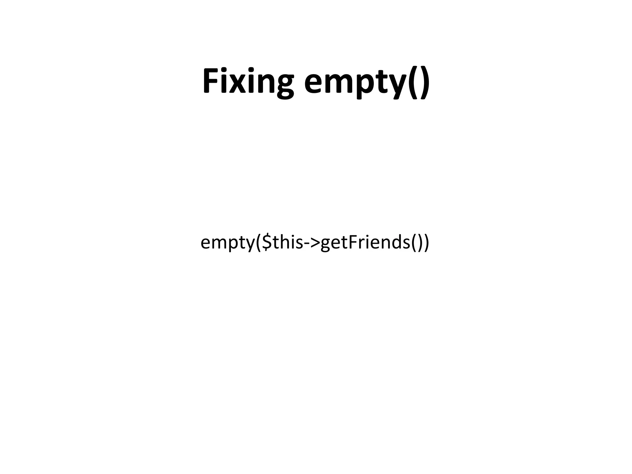 Fixing	
  empty()	
  



empty($this-­‐>getFriends())	
  
 
