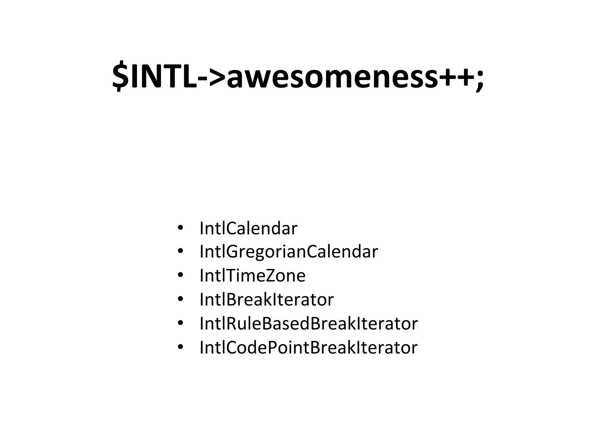 $INTL-­‐>awesomeness++;	
  



    •    IntlCalendar	
  
    •    IntlGregorianCalendar	
  
    •    IntlTimeZone	
  
    •    IntlBreakIterator	
  
    •    IntlRuleBasedBreakIterator	
  
    •    IntlCodePointBreakIterator	
  
 