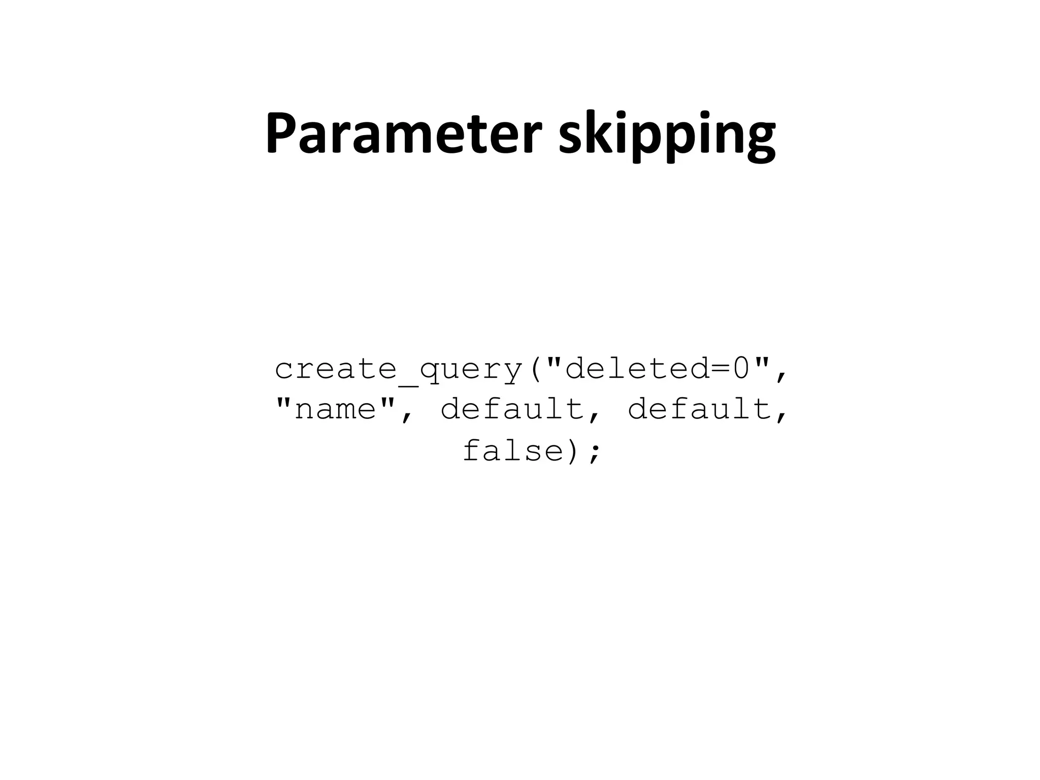 Parameter	
  skipping	
  


create_query("deleted=0",
"name", default, default,
         false);
 