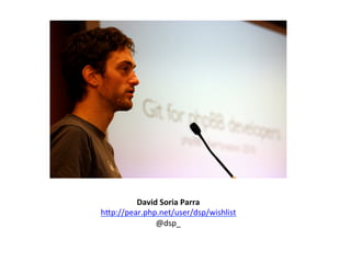 David	
  Soria	
  Parra	
  
hSp://pear.php.net/user/dsp/wishlist	
  
              @dsp_	
  
 