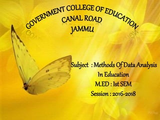 Subject : Methods Of Data Analysis
In Education
M.ED: Ist SEM
Session : 2016-2018
 