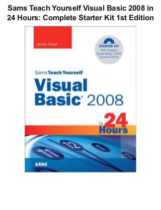 Sams Teach Yourself Visual Basic 2008 in
24 Hours: Complete Starter Kit 1st Edition
 