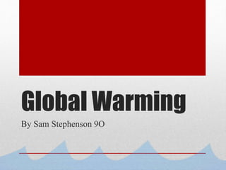 Global Warming
By Sam Stephenson 9O
 