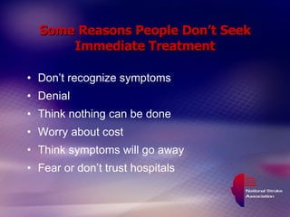 Some Reasons People Don’t Seek Immediate Treatment Don’t recognize symptoms Denial Think nothing can be done Worry about cost Think symptoms will go away Fear or don’t trust hospitals 