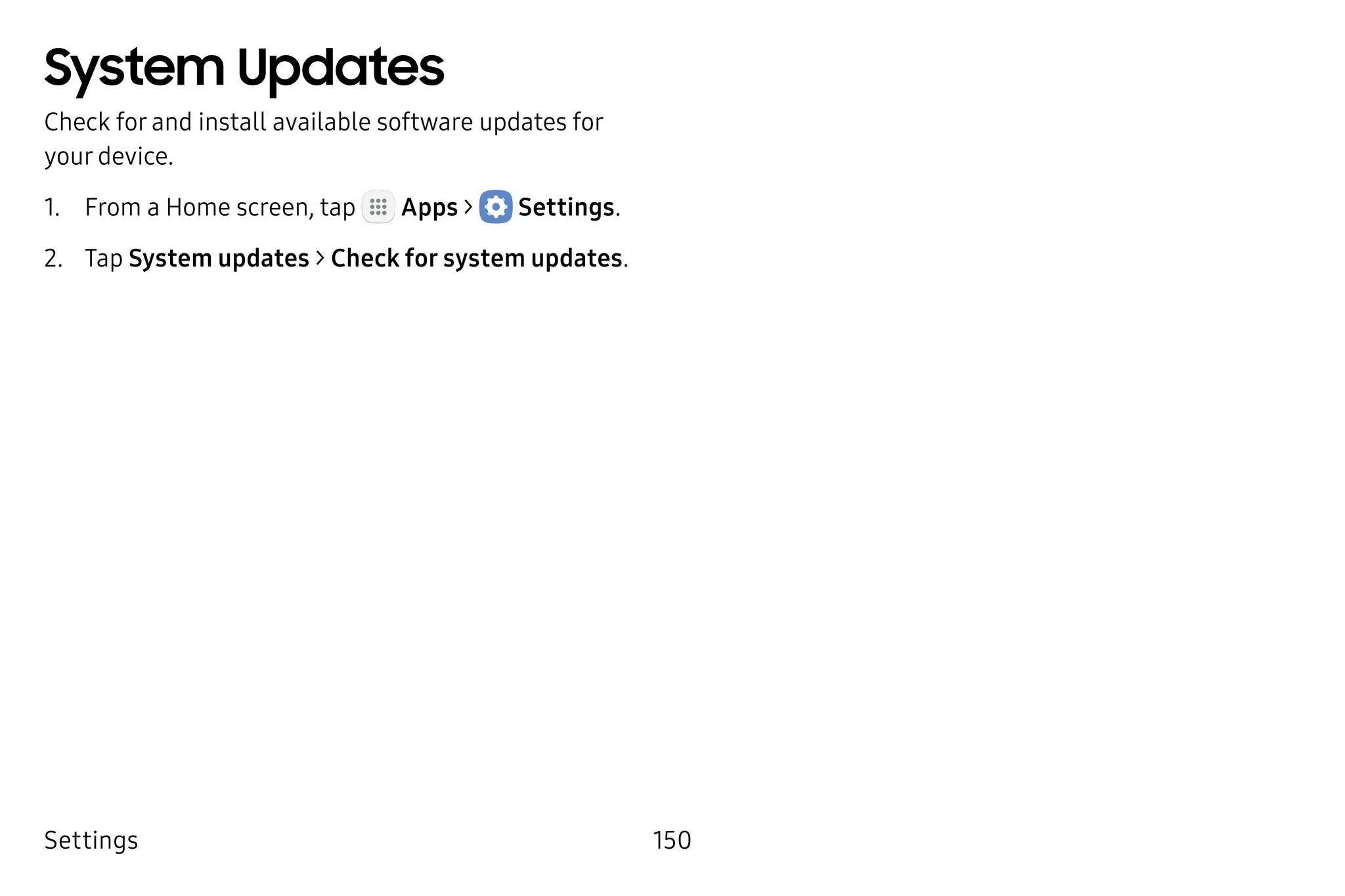 Settings 150
System Updates
Check for and install available software updates for
your device.
1.	 From a Home screen, tap Apps >  Settings.
2.	 Tap System updates > Check for system updates.
 