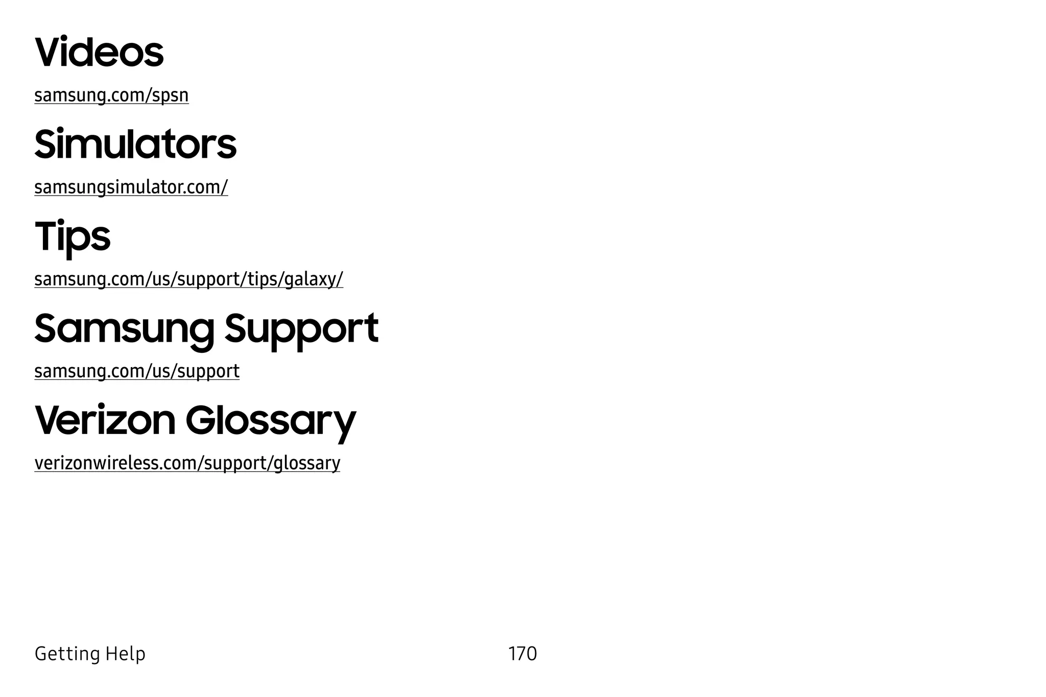 170Getting Help
Videos
samsung.com/spsn
Simulators
samsungsimulator.com/
Tips
samsung.com/us/support/tips/galaxy/
Samsung Support
samsung.com/us/support
Verizon Glossary
verizonwireless.com/support/glossary
 