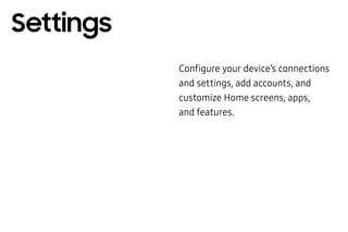 Configure your device’s connections
and settings, add accounts, and
customize Home screens, apps,
and features.
Settings
 