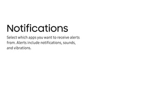 Notifications
Select which apps you want to receive alerts
from. Alerts include notifications, sounds,
and vibrations.
 
