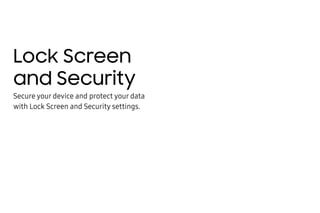 Lock Screen
and Security
Secure your device and protect your data
with Lock Screen and Security settings.
 