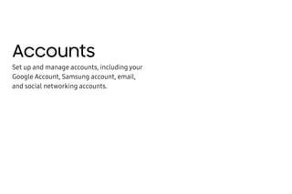Accounts
Set up and manage accounts, including your
Google Account, Samsung account, email,
and social networking accounts.
 