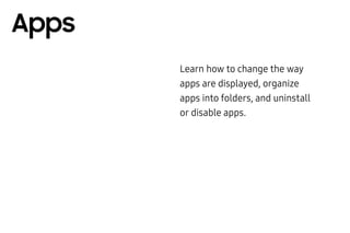 Learn how to change the way
apps are displayed, organize
apps into folders, and uninstall
or disable apps.
Apps
 