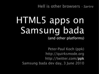 Hell is other browsers - Sartre


HTML5 apps on
 Samsung bada
               (and other platforms)


              Peter-Paul Koch (ppk)
            http://quirksmode.org
            http://twitter.com/ppk
 Samsung bada dev day, 3 June 2010
 