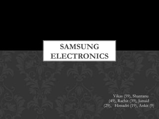 Samsung Electronics,[object Object],Vikas (59), Shantanu (49), Rachit (39), Junaid (29),   Himadri (19), Ankit (9),[object Object]