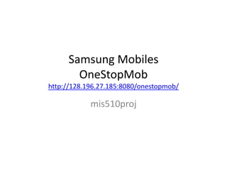 Samsung MobilesOneStopMobhttp://128.196.27.185:8080/onestopmob/ mis510proj 