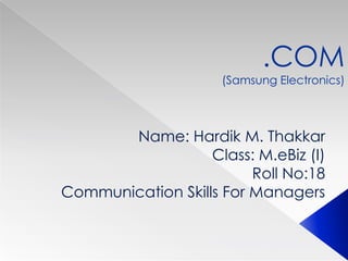 .COM
                     (Samsung Electronics)



       Name: Hardik M. Thakkar
                   Class: M.eBiz (I)
                         Roll No:18
Communication Skills For Managers
 