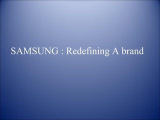 SAMSUNG : Redefining A brand
 