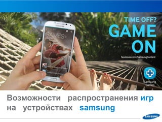 По вопросам сотрудничества
обращайтесь по email:
egorova.o@samsung.com
Возможности распространения игр
на устройствах samsung
 