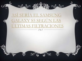 ASÍ SERÍA EL SAMSUNG
GALAXY S5 SEGÚN LAS
ÚLTIMAS FILTRACIONES

 
