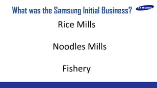 What was the Samsung Initial Business?

Rice Mills
Noodles Mills
Fishery

 