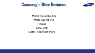 Samsungs Other Business
World Tallest Building
World Biggest Ship
Helipad
Cars and
Cloths! And much more

 