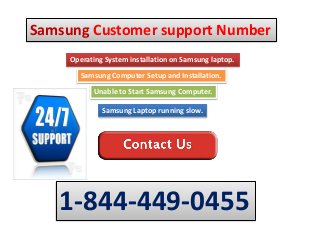 Samsung Computer Setup and Installation.
Unable to Start Samsung Computer.
Samsung Laptop running slow.
Operating System installation on Samsung laptop.
1-844-449-0455
Samsung Customer support Number
 