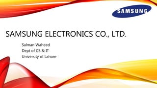 SAMSUNG ELECTRONICS CO., LTD.
Salman Waheed
Dept of CS & IT
University of Lahore
 