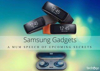 A M U M S P E E C H O F U P C O M I N G S E C R E T S
Samsung Gadgets
 