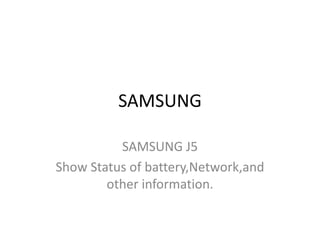 SAMSUNG
SAMSUNG J5
Show Status of battery,Network,and
other information.
 