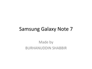 Samsung Galaxy Note 7
Made by
BURHANUDDIN SHABBIR
 
