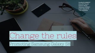 Change the rules
Promoting Samsung Galaxy S8
Camille BLAMBERT
Anna DE TULLIO
Antoine ORTIZ
Clémence PERRET
Loann VALLETTE
Théo VERDIER
 
